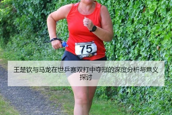 王楚钦与马龙在世乒赛双打中夺冠的深度分析与意义探讨
